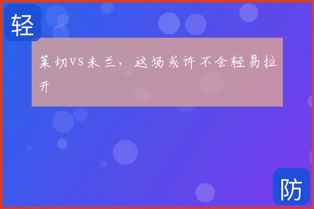 莱切vs米兰,这场或许不会轻易拉开