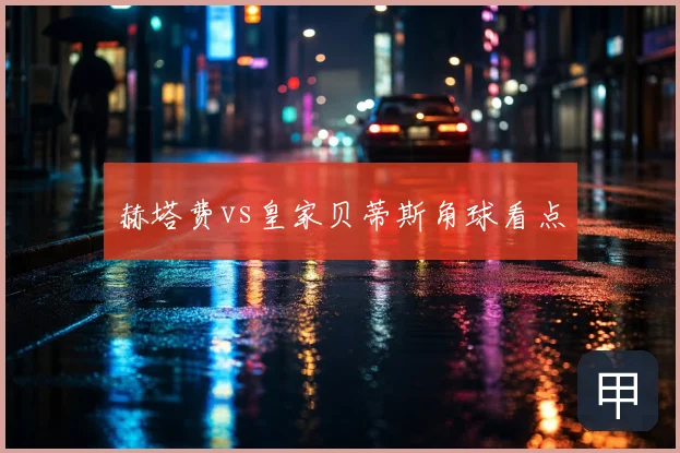 赫塔费vs皇家贝蒂斯角球看点
