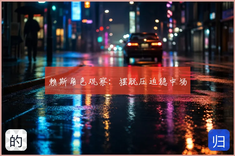 赖斯角色观察：摆脱压迫稳中场