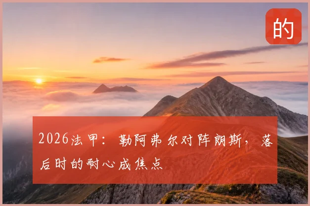 2026法甲：勒阿弗尔对阵朗斯，落后时的耐心成焦点