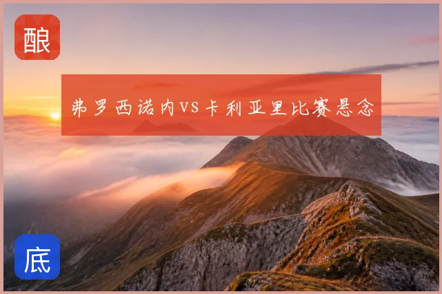 弗罗西诺内vs卡利亚里比赛悬念