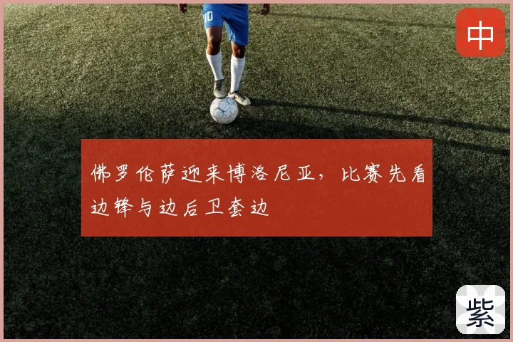 佛罗伦萨迎来博洛尼亚，比赛先看边锋与边后卫套边
