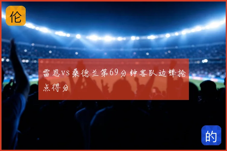 雷恩vs桑德兰第69分钟客队边锋抢点得分