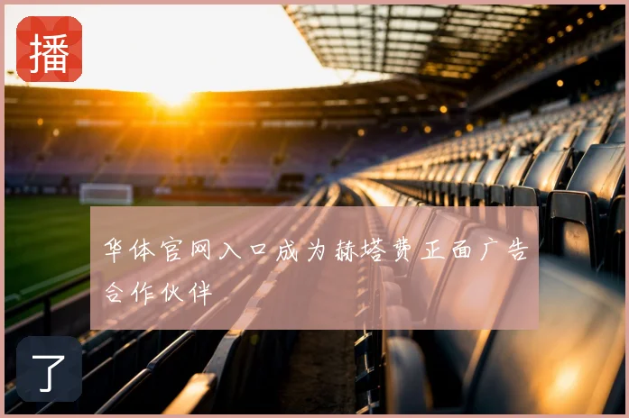 华体官网入口成为赫塔费正面广告合作伙伴