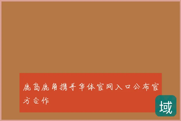 鹿岛鹿角携手华体官网入口公布官方合作
