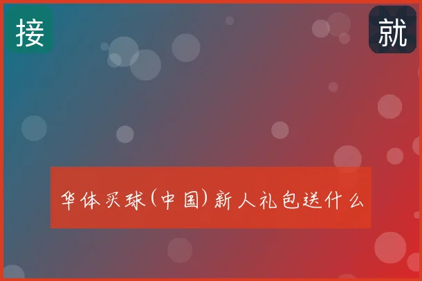 华体买球(中国)新人礼包送什么