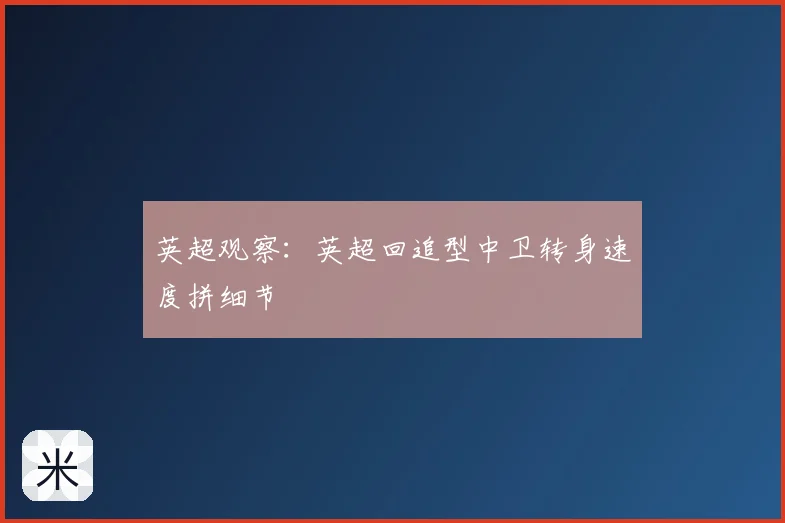 英超观察：英超回追型中卫转身速度拼细节