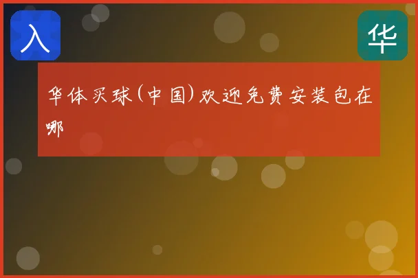 华体买球(中国)欢迎免费安装包在哪