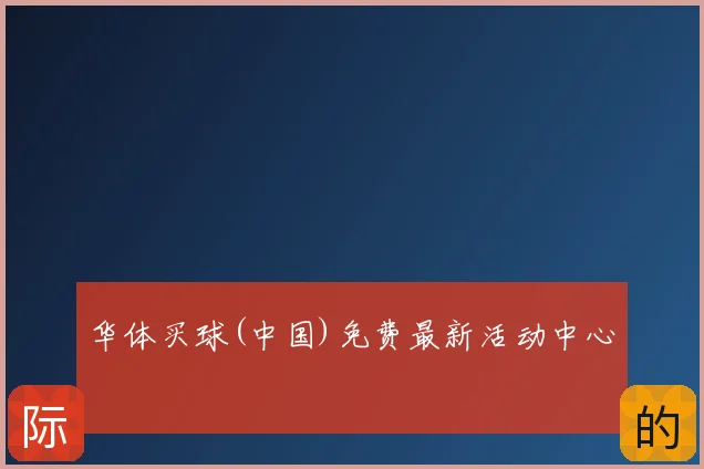 华体买球(中国)免费最新活动中心