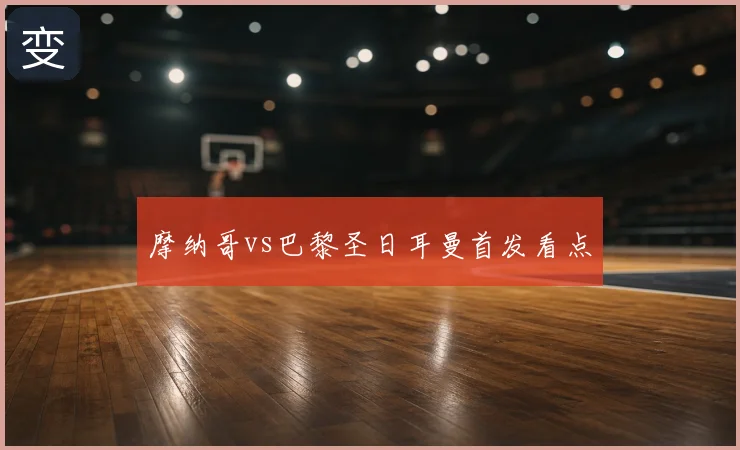 摩纳哥vs巴黎圣日耳曼首发看点