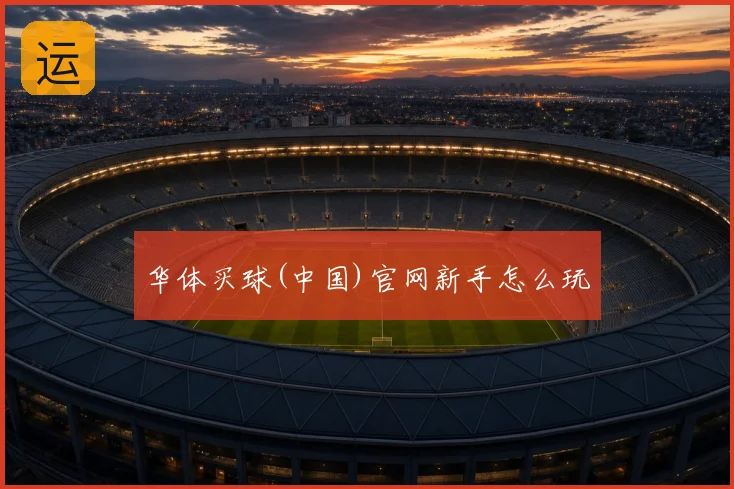 华体买球(中国)官网新手怎么玩